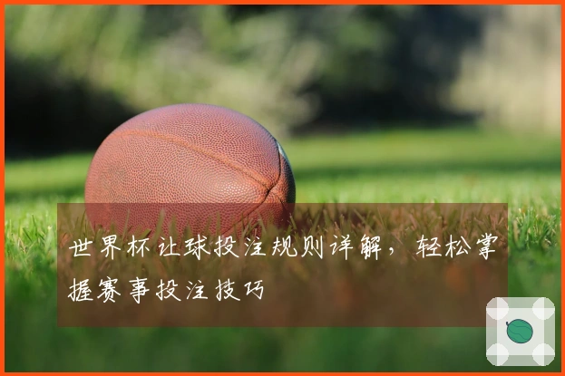 世界杯让球投注规则详解，轻松掌握赛事投注技巧