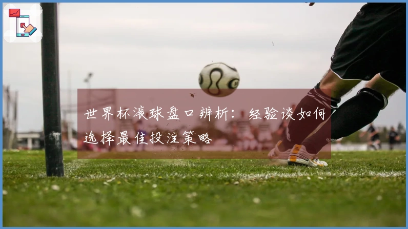 世界杯滚球盘口辨析：经验谈如何选择最佳投注策略